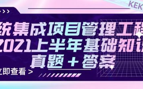 2021上半年系統(tǒng)集成項目管理工程師基礎(chǔ)知識真題+參考答案（2021年上半年系統(tǒng)集成項目管理工程師真題）