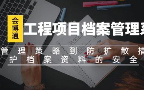 會(huì)博通工程項(xiàng)目檔案管理系統(tǒng)全方位守護(hù)工程檔案資料的安全性（會(huì)博通綜合檔案管理系統(tǒng)）